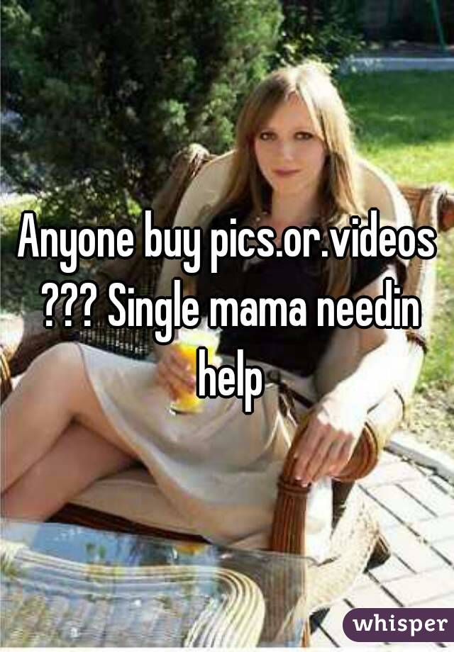 Anyone buy pics.or.videos ??? Single mama needin help