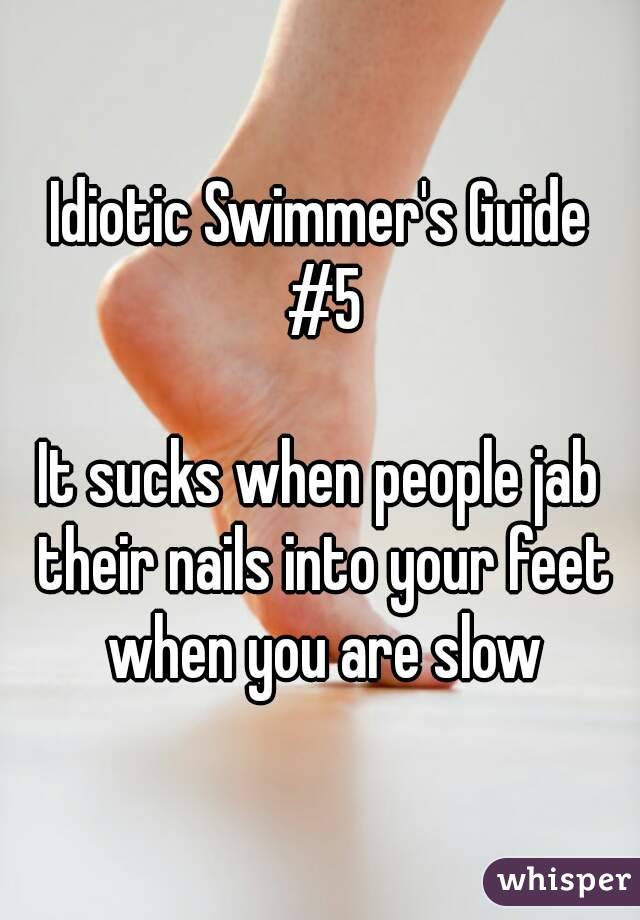 Idiotic Swimmer's Guide #5

It sucks when people jab their nails into your feet when you are slow