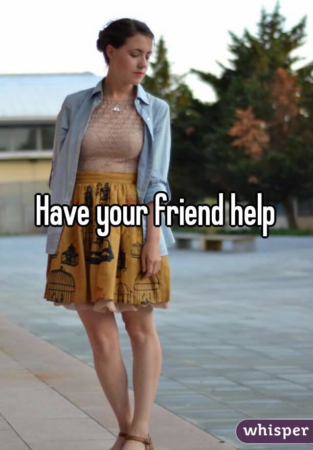 Have your friend help