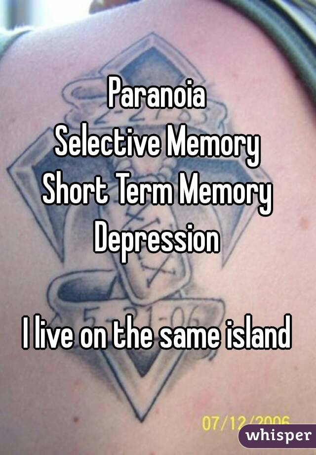 Paranoia
Selective Memory
Short Term Memory
Depression

I live on the same island