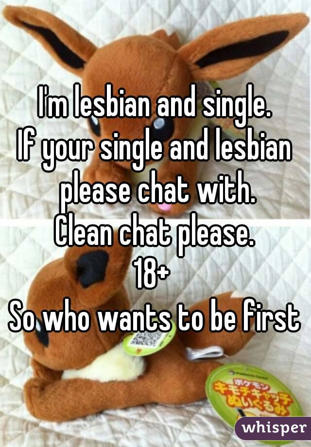 I'm lesbian and single.
If your single and lesbian please chat with.
Clean chat please.
18+ 
So who wants to be first
