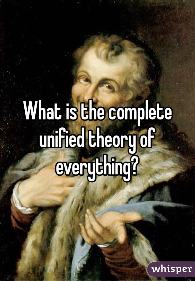 What is the complete unified theory of everything?