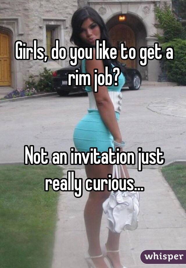 Girls, do you like to get a rim job?


Not an invitation just really curious...