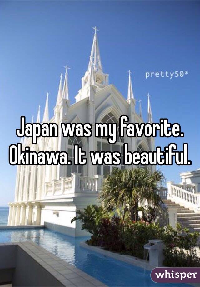 Japan was my favorite. Okinawa. It was beautiful. 