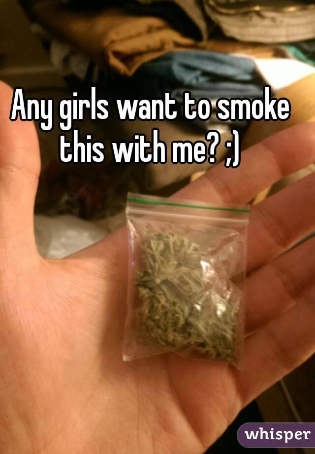 Any girls want to smoke this with me? ;) 