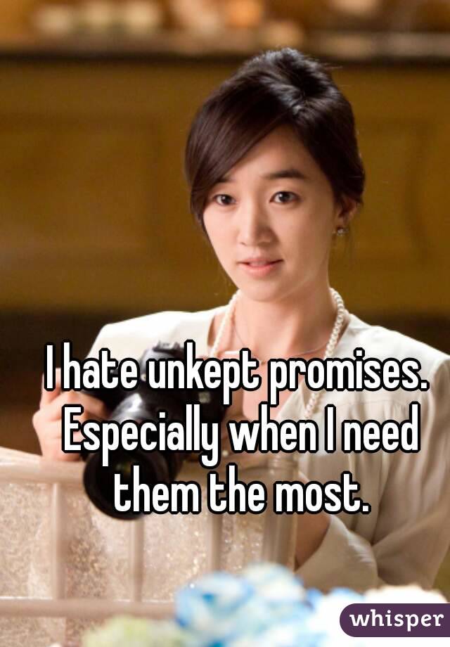 I hate unkept promises. Especially when I need them the most.