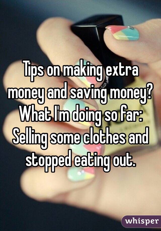 Tips on making extra money and saving money?
What I'm doing so far:
Selling some clothes and stopped eating out.