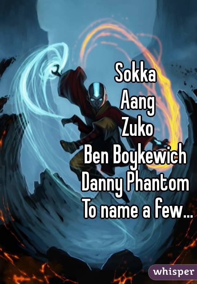 Sokka 
Aang
Zuko
Ben Boykewich 
Danny Phantom 
To name a few...