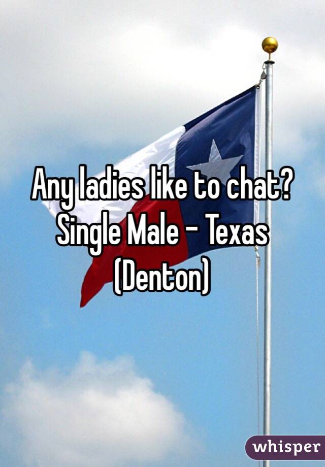 Any ladies like to chat? 
Single Male - Texas (Denton)