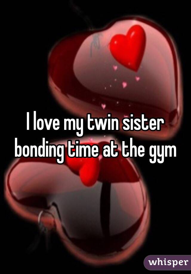 I love my twin sister bonding time at the gym 