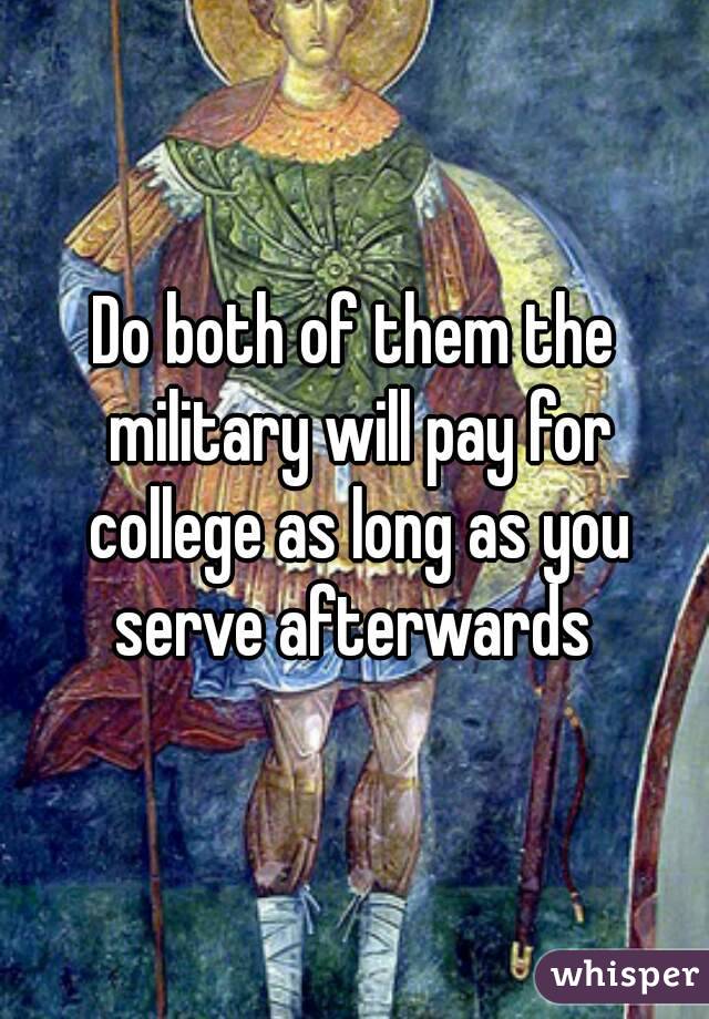Do both of them the military will pay for college as long as you serve afterwards 