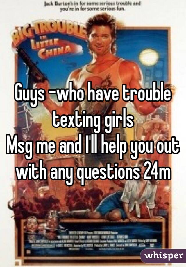 Guys -who have trouble texting girls 
Msg me and I'll help you out with any questions 24m 
