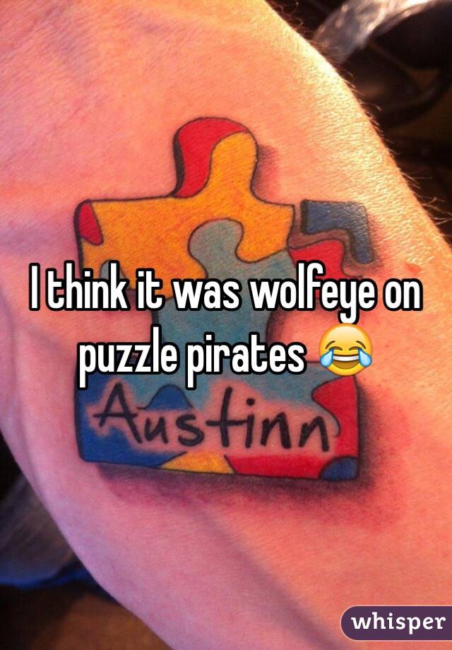 I think it was wolfeye on puzzle pirates 😂