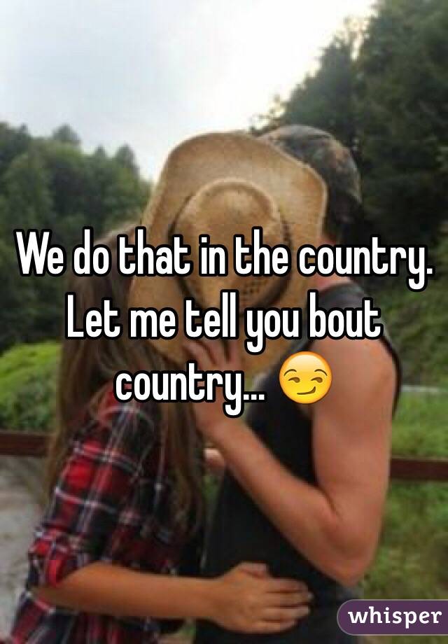 We do that in the country.
Let me tell you bout country... 😏