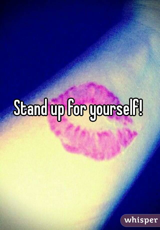 Stand up for yourself! 