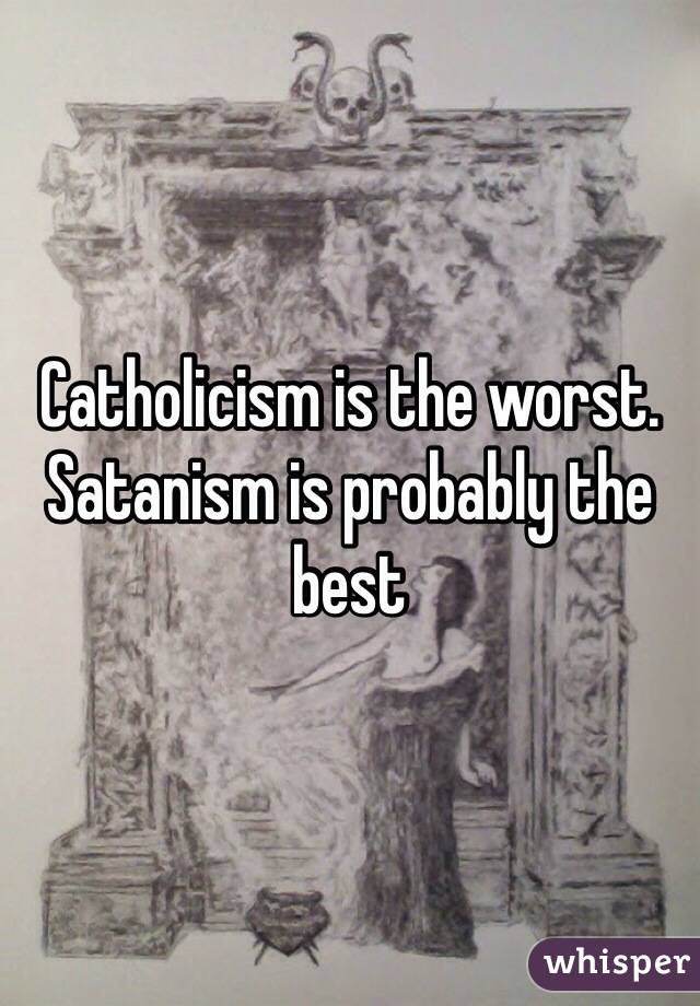 Catholicism is the worst. Satanism is probably the best