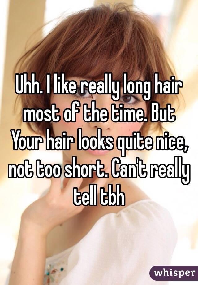 Uhh. I like really long hair most of the time. But
 Your hair looks quite nice, not too short. Can't really tell tbh