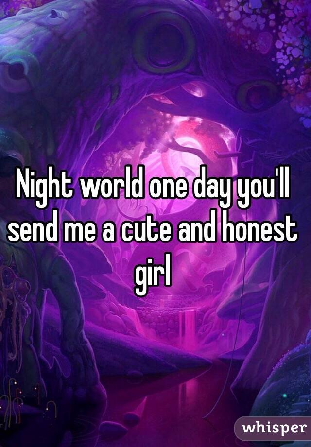 Night world one day you'll send me a cute and honest girl  