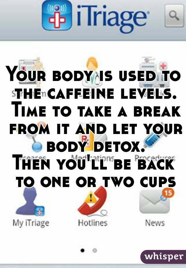 Your body is used to the caffeine levels.
 Time to take a break from it and let your body detox.
Then you'll be back to one or two cups