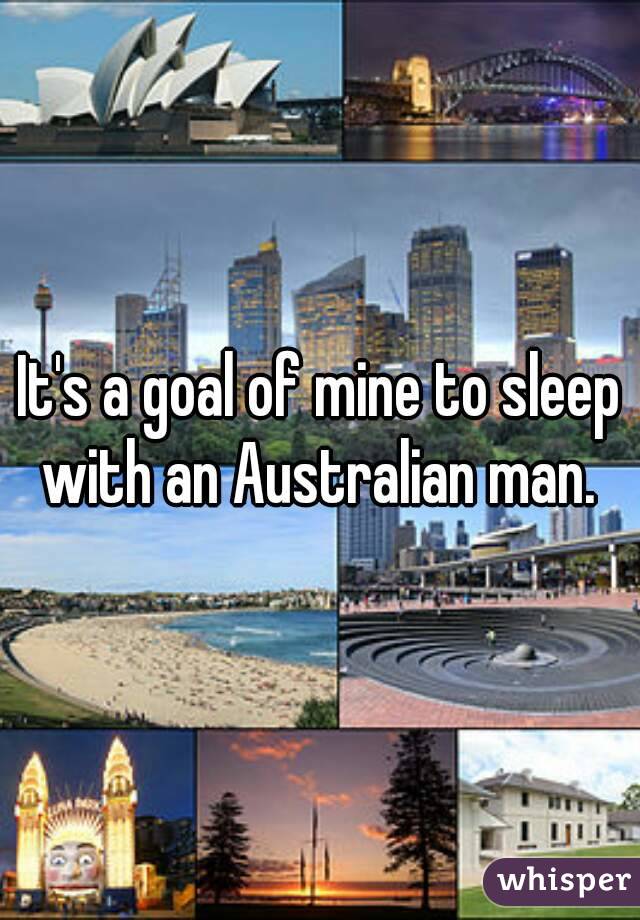 It's a goal of mine to sleep with an Australian man. 