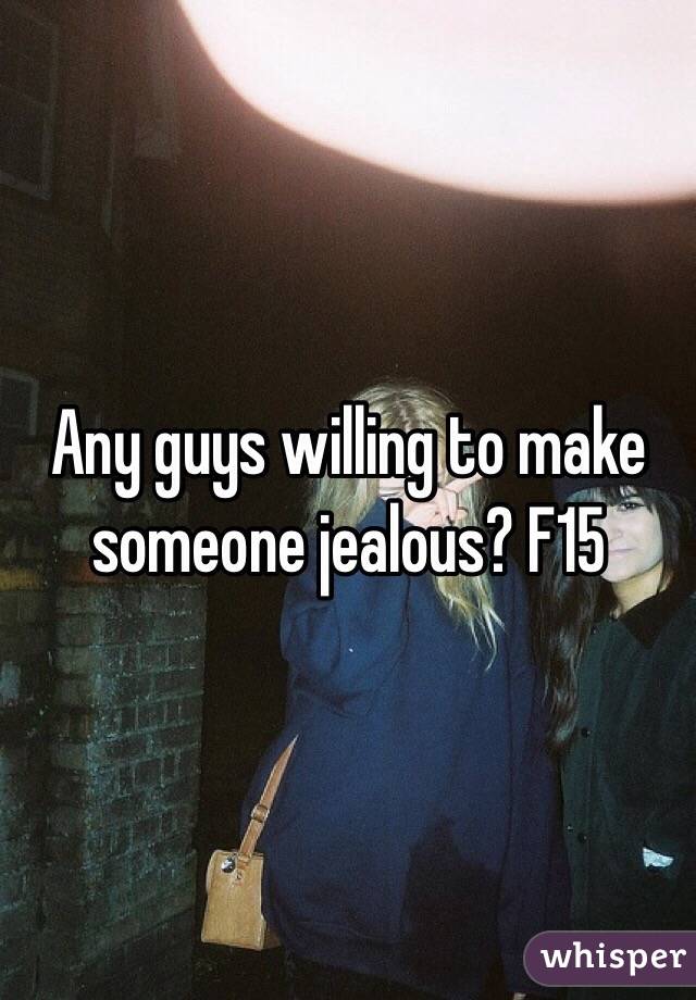 Any guys willing to make someone jealous? F15