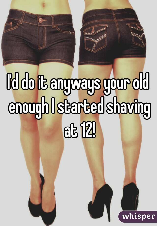 I'd do it anyways your old enough I started shaving at 12!