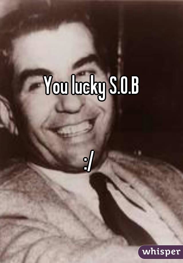 You lucky S.O.B


:/ 