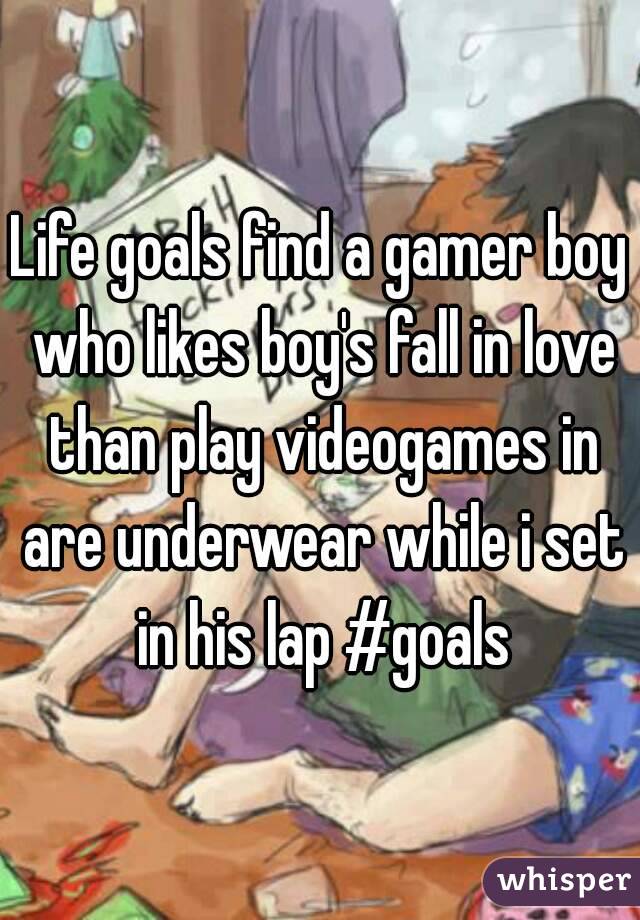 Life goals find a gamer boy who likes boy's fall in love than play videogames in are underwear while i set in his lap #goals