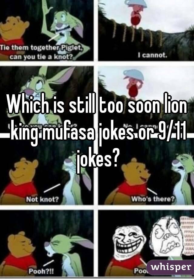 Which is still too soon lion king mufasa jokes or 9/11 jokes?