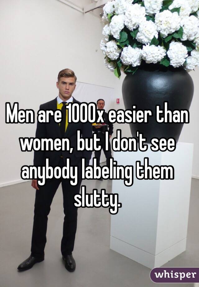 Men are 1000x easier than women, but I don't see anybody labeling them slutty.
