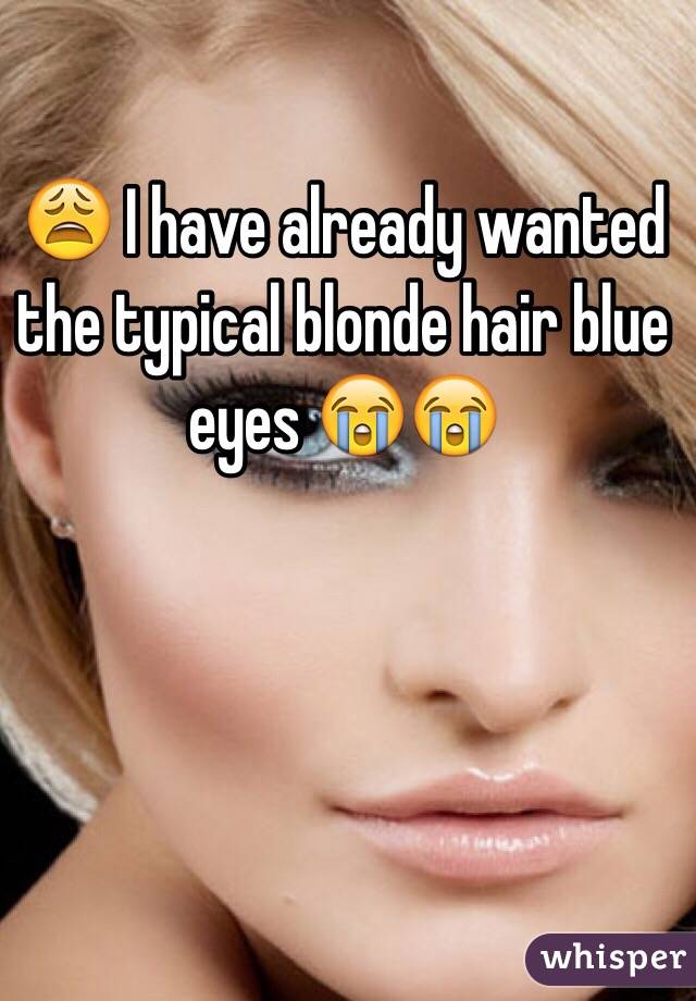 😩 I have already wanted the typical blonde hair blue eyes 😭😭 