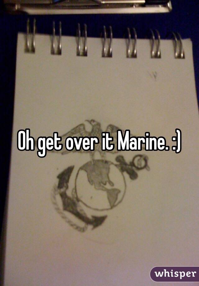 Oh get over it Marine. :)