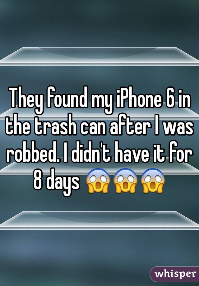 They found my iPhone 6 in the trash can after I was robbed. I didn't have it for 8 days 😱😱😱