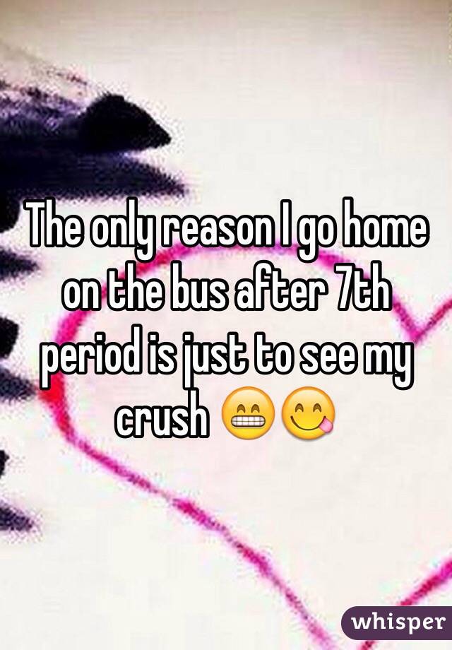 The only reason I go home on the bus after 7th period is just to see my crush 😁😋