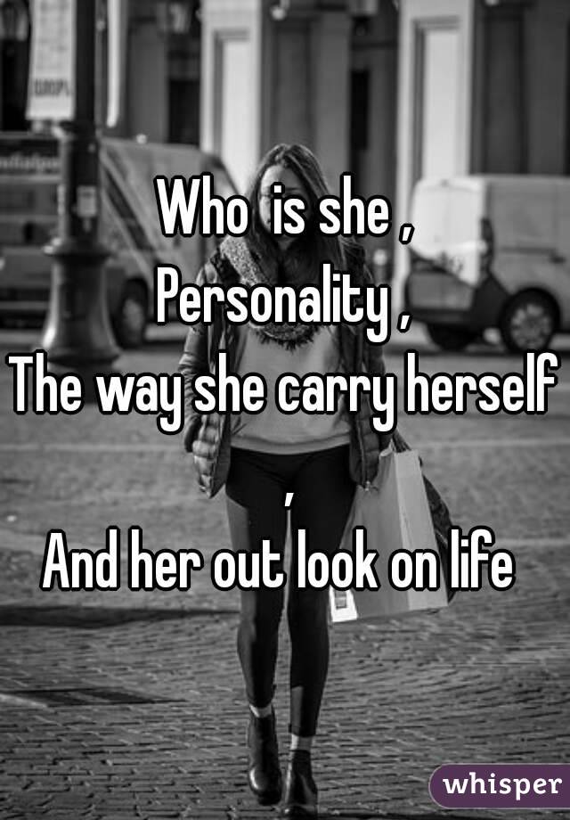 Who  is she ,
Personality ,
The way she carry herself ,
And her out look on life 