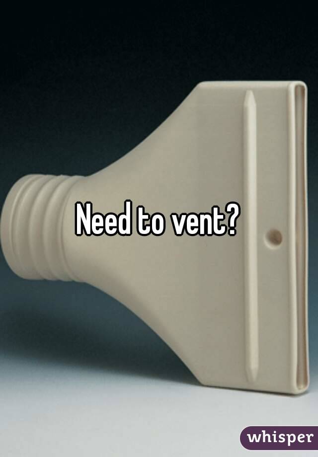 Need to vent?
