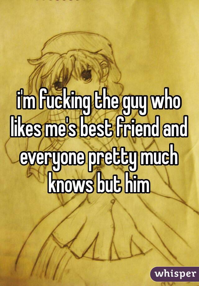 i'm fucking the guy who likes me's best friend and everyone pretty much knows but him