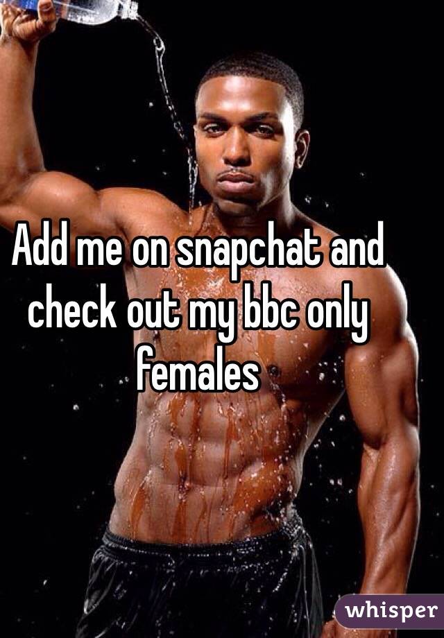 Add me on snapchat and check out my bbc only females 
