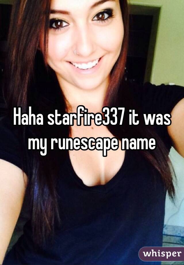 Haha starfire337 it was my runescape name