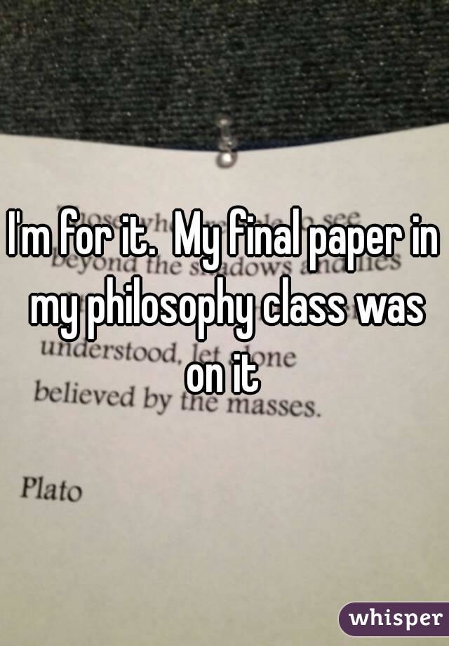 I'm for it.  My final paper in my philosophy class was on it 