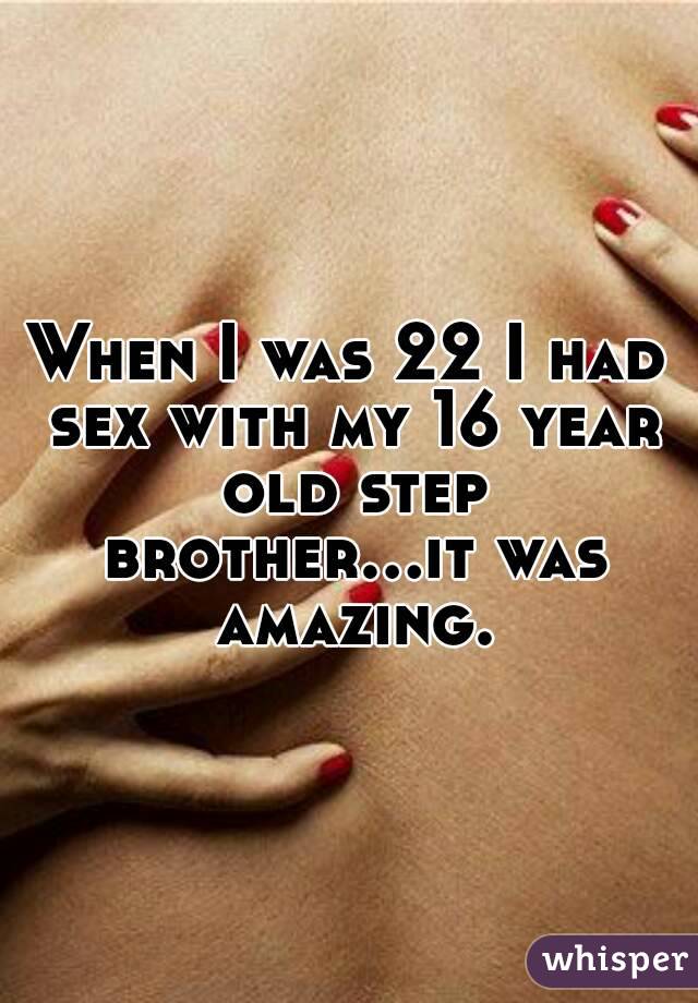 When I was 22 I had sex with my 16 year old step brother...it was amazing.