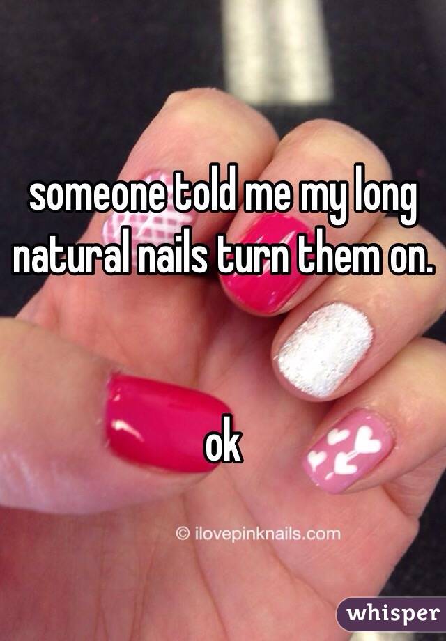someone told me my long natural nails turn them on. 


ok 