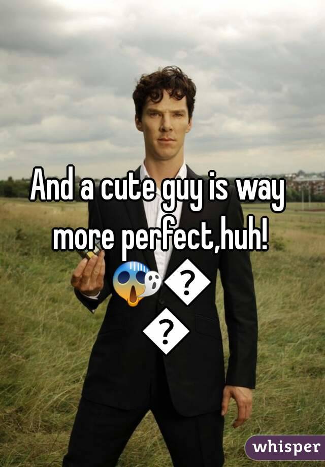 And a cute guy is way more perfect,huh! 😱😍💋