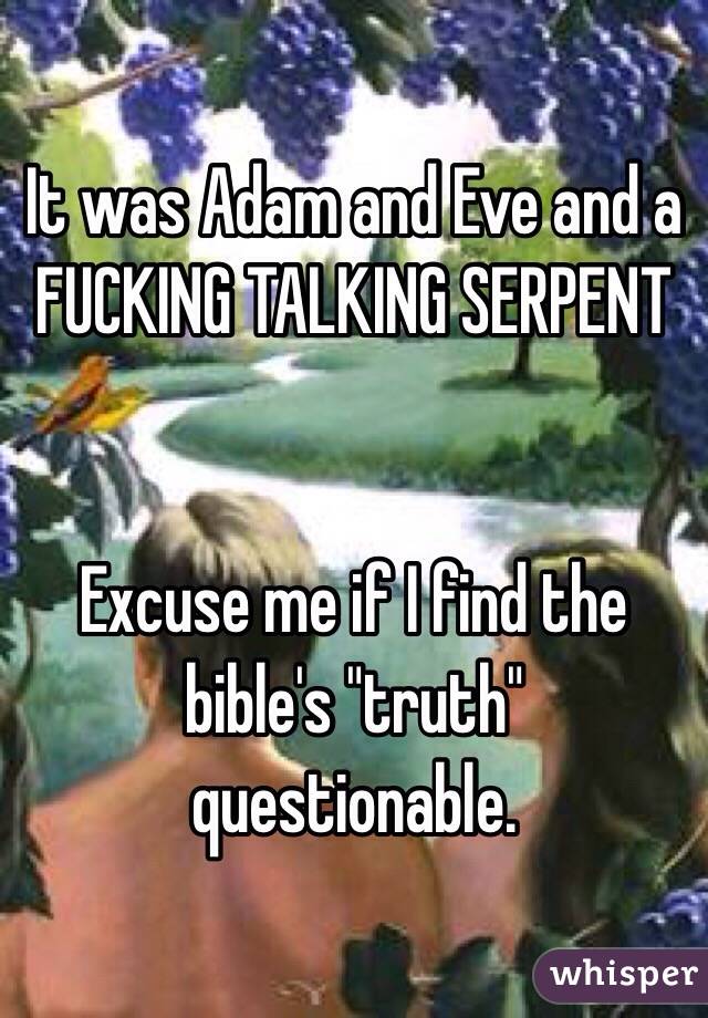It was Adam and Eve and a FUCKING TALKING SERPENT


Excuse me if I find the bible's "truth" questionable. 