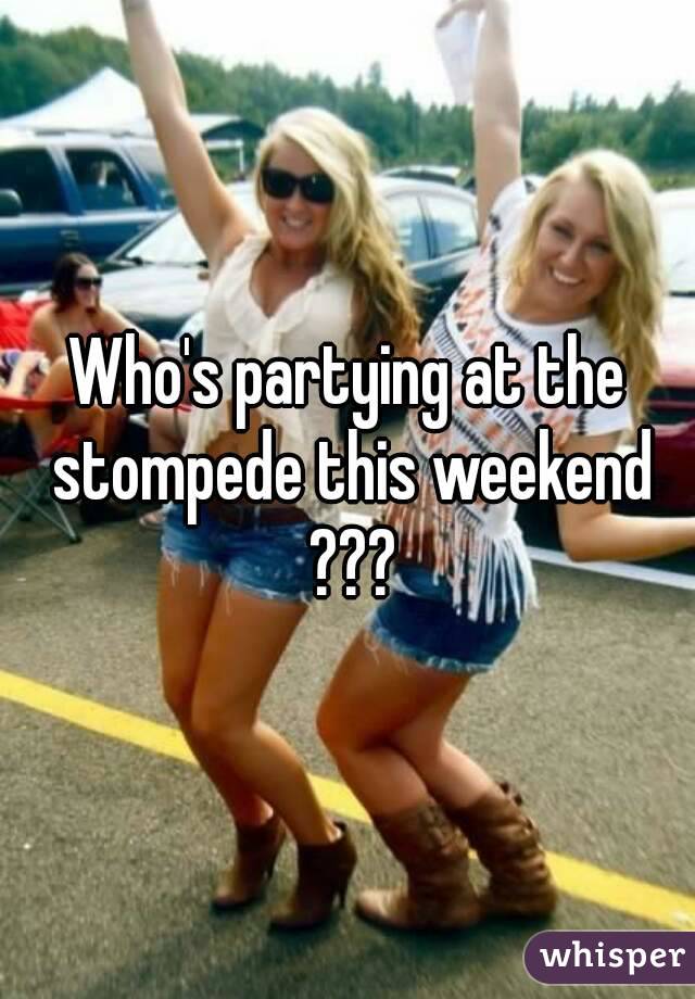 Who's partying at the stompede this weekend ???