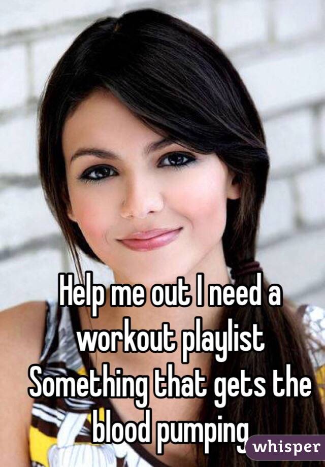 Help me out I need a workout playlist 
Something that gets the blood pumping 