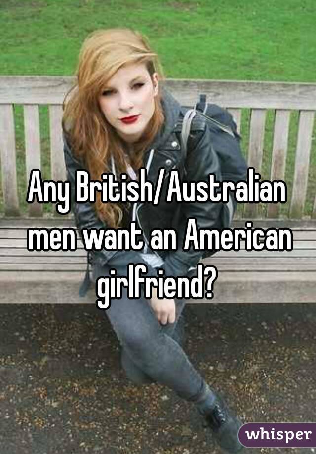 Any British/Australian men want an American girlfriend? 
