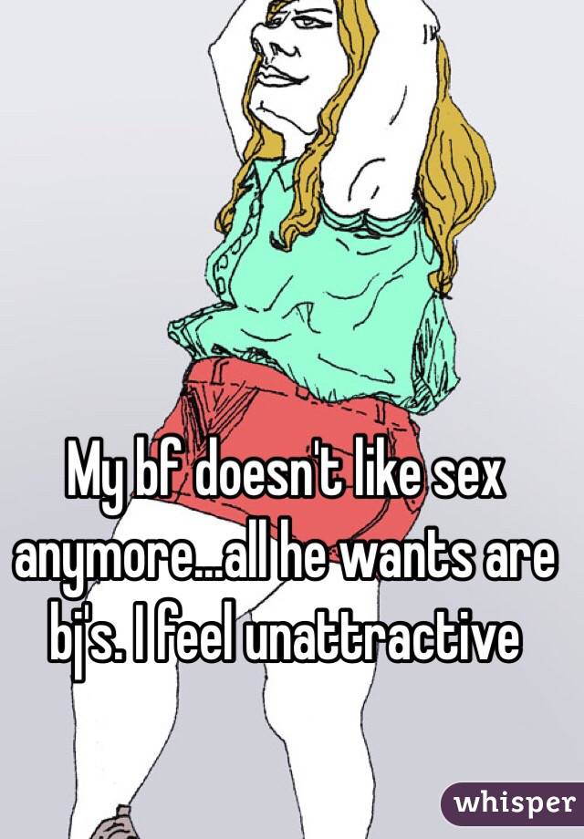 My bf doesn't like sex anymore...all he wants are bj's. I feel unattractive 