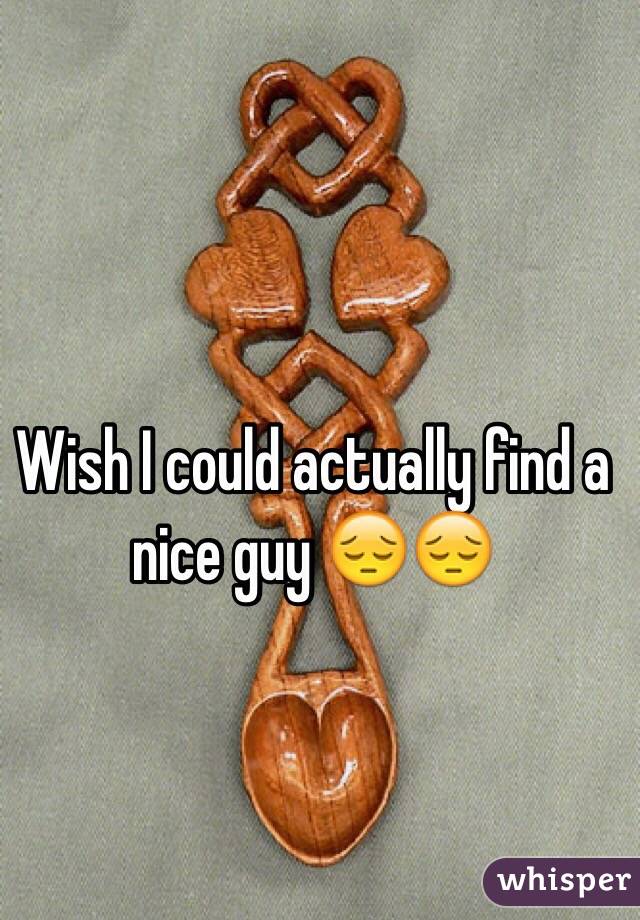 Wish I could actually find a nice guy 😔😔
