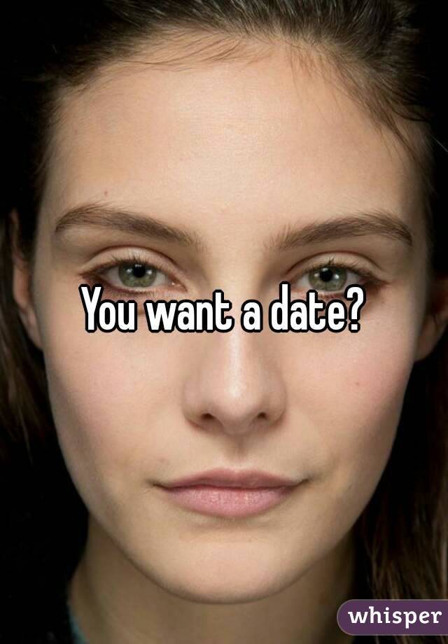 You want a date?